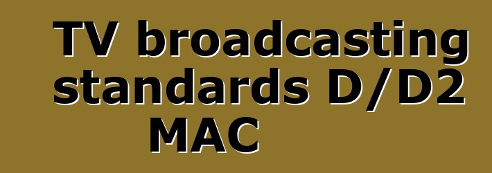 TV broadcasting standards D/D2 MAC