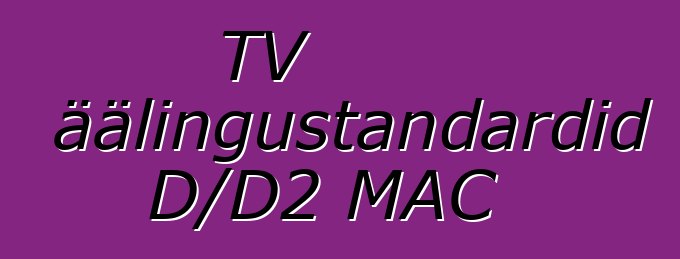 TV ringhäälingustandardid D/D2 MAC