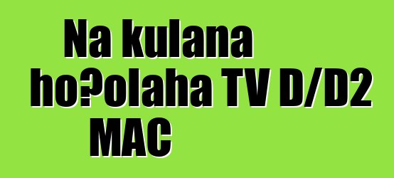 Nā kūlana hoʻolaha TV D/D2 MAC