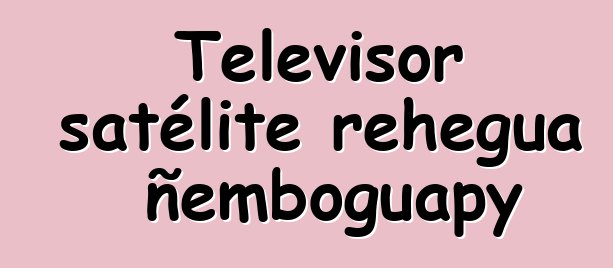 Televisor satélite rehegua ñemboguapy