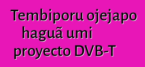 Tembiporu ojejapo haguã umi proyecto DVB-T