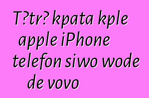 Tɔtrɔ kpata kple apple iPhone telefon siwo woɖe ɖe vovo