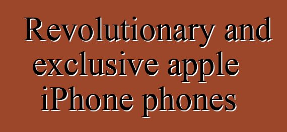 Revolutionary and exclusive apple iPhone phones