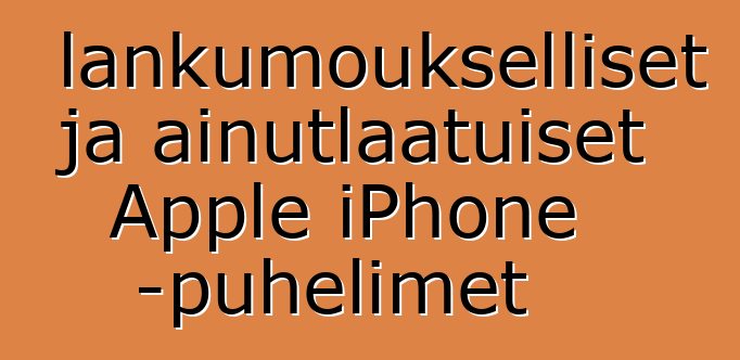 Vallankumoukselliset ja ainutlaatuiset Apple iPhone -puhelimet