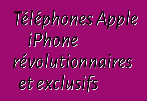 Téléphones Apple iPhone révolutionnaires et exclusifs