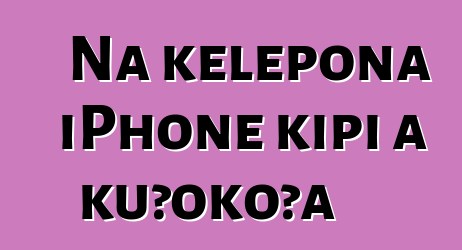 Nā kelepona iPhone kipi a kūʻokoʻa