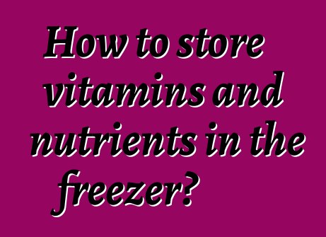 How to store vitamins and nutrients in the freezer?