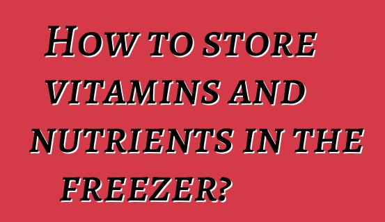 How to store vitamins and nutrients in the freezer?