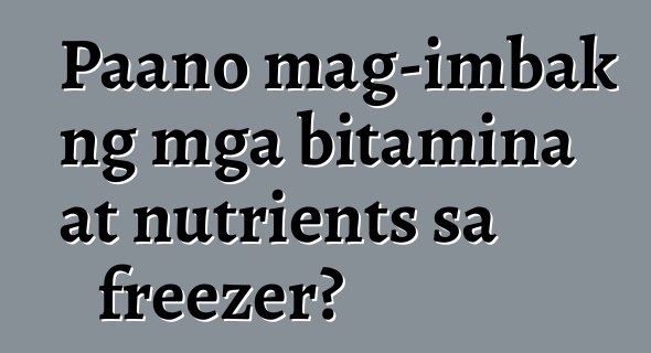 Paano mag-imbak ng mga bitamina at nutrients sa freezer?