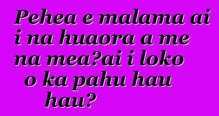 Pehea e mālama ai i nā huaora a me nā meaʻai i loko o ka pahu hau hau?
