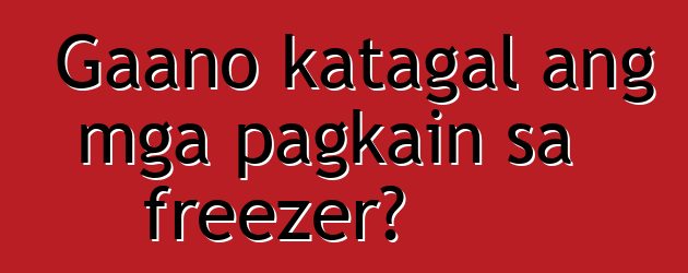 Gaano katagal ang mga pagkain sa freezer?
