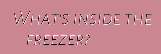 What's inside the freezer?