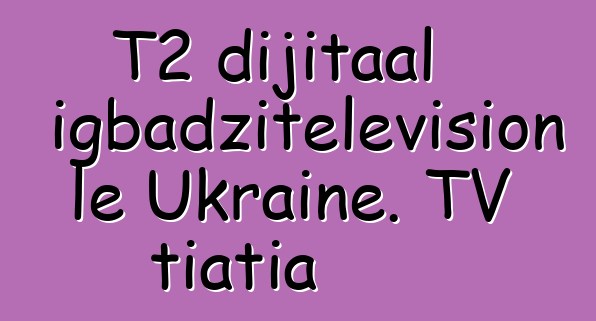 T2 dijitaal anyigbadzitelevision le Ukraine. TV tiatia