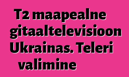 T2 maapealne digitaaltelevisioon Ukrainas. Teleri valimine