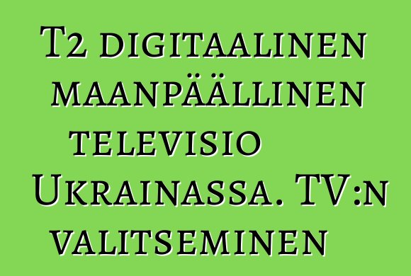 T2 digitaalinen maanpäällinen televisio Ukrainassa. TV:n valitseminen
