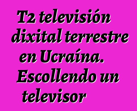 T2 televisión dixital terrestre en Ucraína. Escollendo un televisor