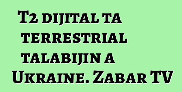 T2 dijital ta terrestrial talabijin a Ukraine. Zabar TV