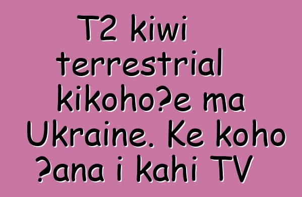 T2 kīwī terrestrial kikohoʻe ma Ukraine. Ke koho ʻana i kahi TV
