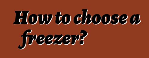 How to choose a freezer?