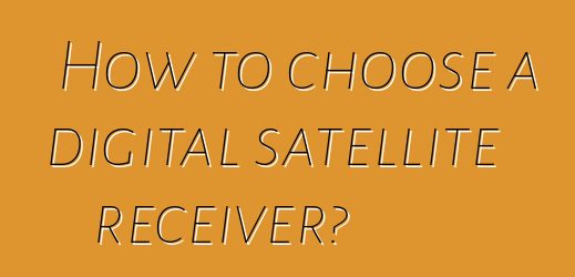 How to choose a digital satellite receiver?