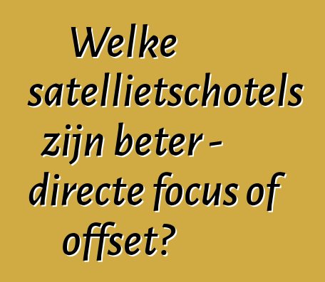 Welke satellietschotels zijn beter - directe focus of offset?