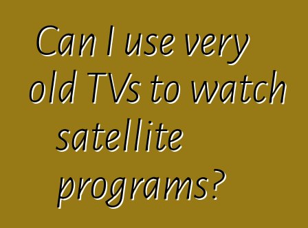 Can I use very old TVs to watch satellite programs?