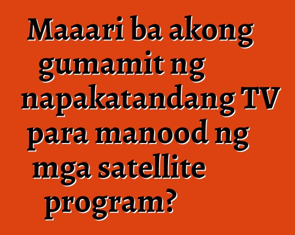 Maaari ba akong gumamit ng napakatandang TV para manood ng mga satellite program?