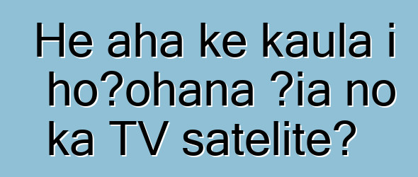 He aha ke kaula i hoʻohana ʻia no ka TV satelite?