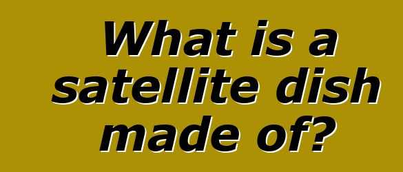 What is a satellite dish made of?