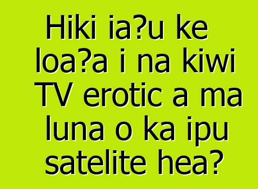 Hiki iaʻu ke loaʻa i nā kīwī TV erotic a ma luna o ka ipu satelite hea?