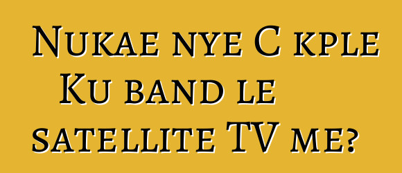 Nukae nye C kple Ku band le satellite TV me?