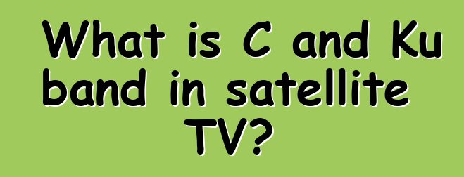What is C and Ku band in satellite TV?