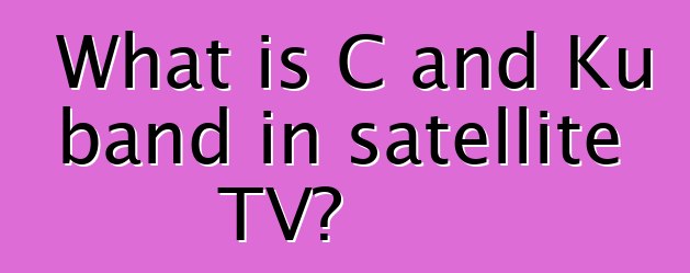 What is C and Ku band in satellite TV?