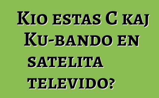 Kio estas C kaj Ku-bando en satelita televido?
