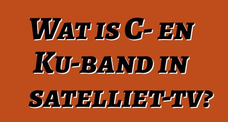 Wat is C- en Ku-band in satelliet-tv?