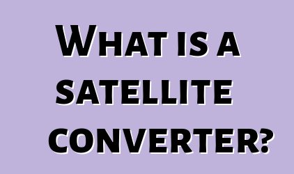 What is a satellite converter?