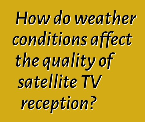How do weather conditions affect the quality of satellite TV reception?