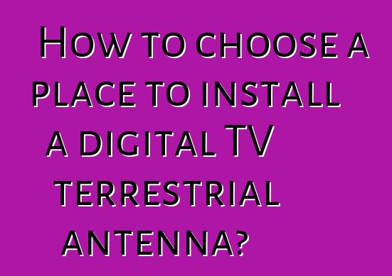 How to choose a place to install a digital TV terrestrial antenna?