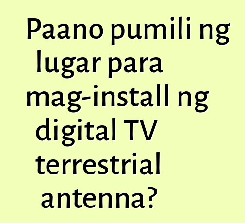 Paano pumili ng lugar para mag-install ng digital TV terrestrial antenna?