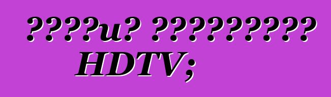Έτοιμη τηλεόραση HDTV;