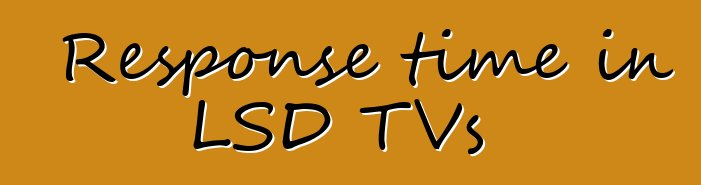 Response time in LSD TVs