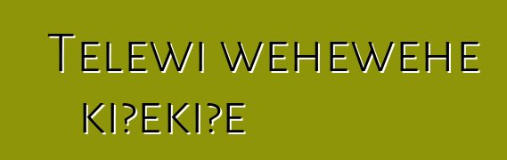 Telewī wehewehe kiʻekiʻe