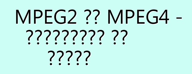 MPEG2 और MPEG4 - प्रारूपों का विवरण