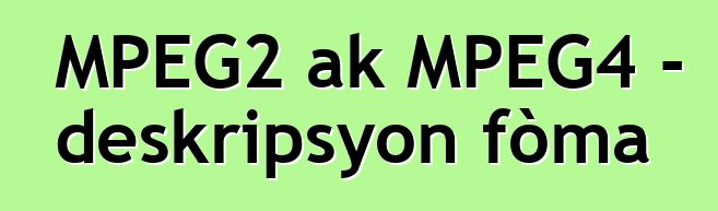 MPEG2 ak MPEG4 - deskripsyon fòma