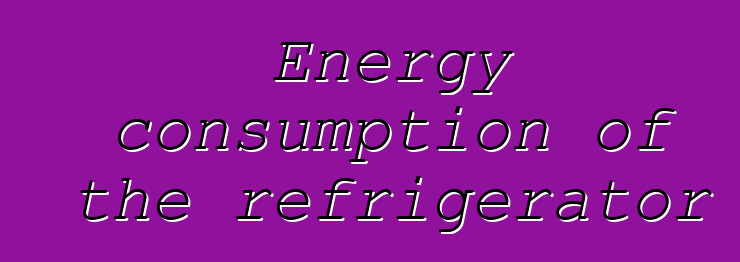 Energy consumption of the refrigerator