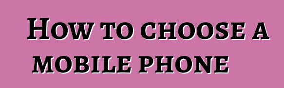 How to choose a mobile phone