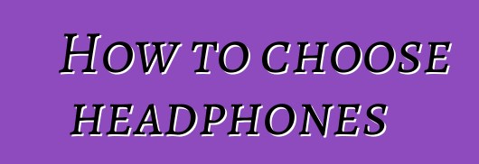 How to choose headphones