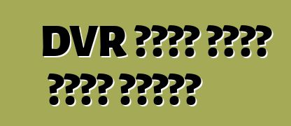 DVR કેવી રીતે પસંદ કરવું