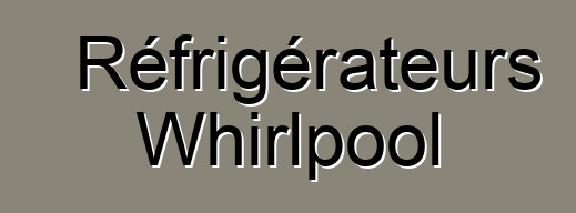 Réfrigérateurs Whirlpool