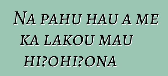 Nā pahu hau a me kā lākou mau hiʻohiʻona